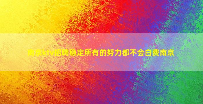 南京ktv招聘稳定所有的努力都不会白费南京