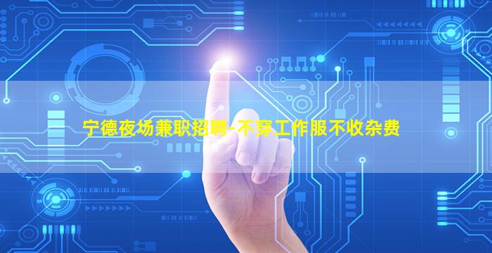 宁德夜场兼职招聘-不穿工作服不收杂费